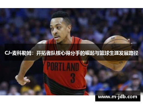 CJ·麦科勒姆：开拓者队核心得分手的崛起与篮球生涯发展路径