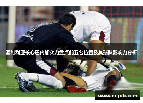 塞维利亚核心巴内加实力盘点前五名位置及其球队影响力分析