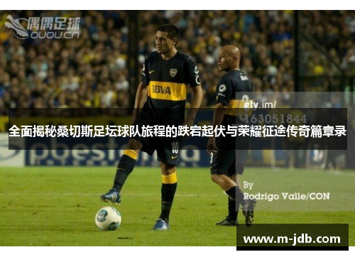 全面揭秘桑切斯足坛球队旅程的跌宕起伏与荣耀征途传奇篇章录