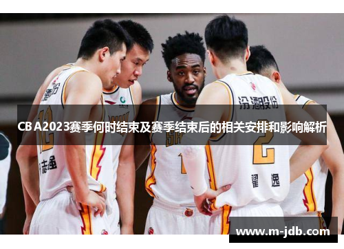 CBA2023赛季何时结束及赛季结束后的相关安排和影响解析