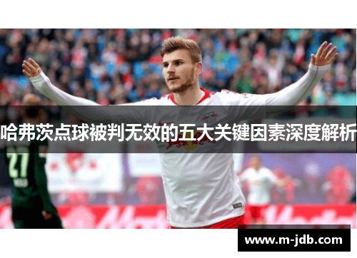 哈弗茨点球被判无效的五大关键因素深度解析 哈弗茨点球被判无效的五大关键因素深度解析