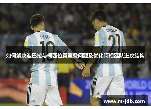 如何解决迪巴拉与梅西位置重叠问题及优化阿根廷队进攻结构 如何解决迪巴拉与梅西位置重叠问题及优化阿根廷队进攻结构