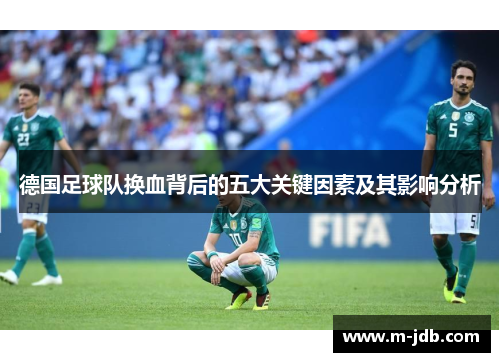德国足球队换血背后的五大关键因素及其影响分析 德国足球队换血背后的五大关键因素及其影响分析