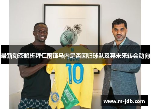 最新动态解析拜仁前锋马内是否回归球队及其未来转会动向 最新动态解析拜仁前锋马内是否回归球队及其未来转会动向