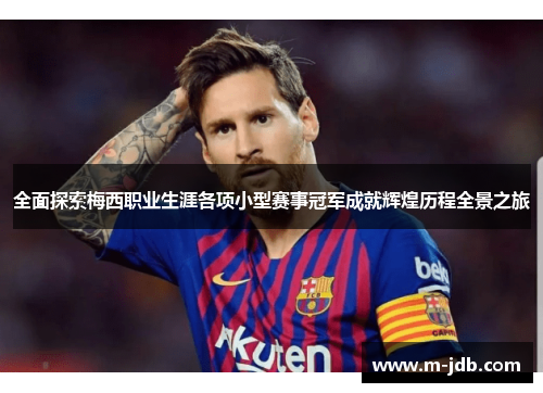 全面探索梅西职业生涯各项小型赛事冠军成就辉煌历程全景之旅 全面探索梅西职业生涯各项小型赛事冠军成就辉煌历程全景之旅