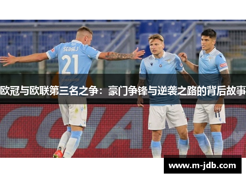 欧冠与欧联第三名之争:豪门争锋与逆袭之路的背后故事 欧冠与欧联第三名之争:豪门争锋与逆袭之路的背后故事